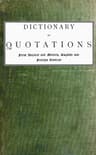 Dictionary of Quotations from Ancient and Modern, English and Foreign Sources: Including Phrases, Mottoes, Maxims, Proverbs, Definitions, Aphorisms, and Sayings of Wise Men, in Their Bearing on Life, Literature, Speculation, Science, Art, Religion, and Morals, Especially in the Modern Aspects of Them