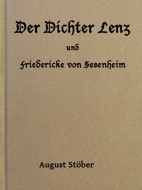 Der Dichter Lenz Und Friedericke Von Sesenheimaus Briefen Und Gleichzeitigen Quellen; Nebst Gedichten Und Anderm Von Lenz Und Göthe