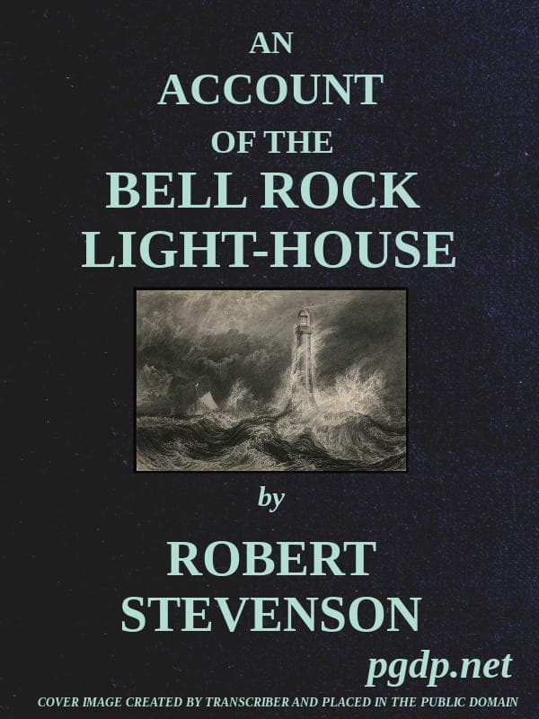 An Account of the Bell Rock Light-House: Including the Details of the Erection and Peculiar Structure of That Edifice; To Which Is Prefixed a Historical View of the Institution and Progress of the Northern Light-Houses