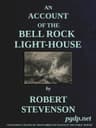 An Account of the Bell Rock Light-House: Including the Details of the Erection and Peculiar Structure of That Edifice; To Which Is Prefixed a Historical View of the Institution and Progress of the Northern Light-Houses