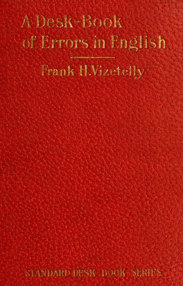 A Desk-Book of Errors in English: Including Notes on Colloquialisms and Slang to Be Avoided in Conversation
