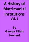 A History of Matrimonial Institutions, Vol. 1 of 3