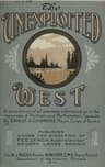The Unexploited West: A Compilation of All of the Authentic Information Available at the Present Time as to the Natural Resources of the Unexploited Regions of Northern Canada