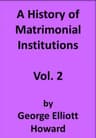 A History of Matrimonial Institutions, Vol. 2 of 3