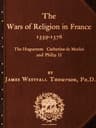 The Wars of Religion in France 1559-1576the Huguenots, Catherine De Medici and Philip II