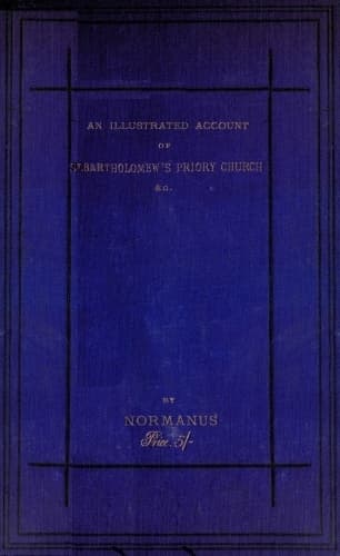 An Illustrated Account of St. Bartholomew's Priory Church, Smithfield: With a Sketch of Bartholomew Fair, St. Bartholomew's Hospital, and the Prior's Country Seat, Canonbury Tower, Islington