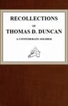 Recollections of Thomas D. Duncan, a Confederate Soldier