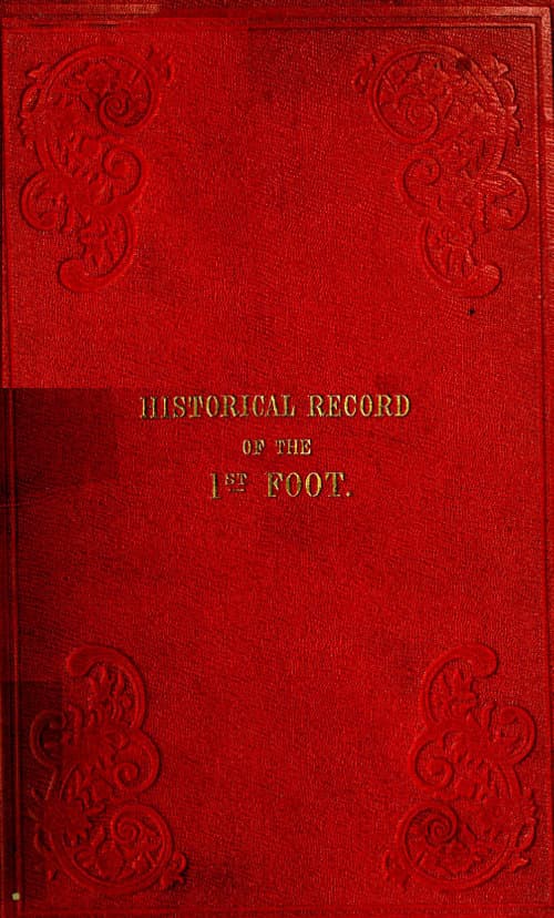 Historical Record of the First, or Royal Regiment of Foot: Containing an Account of the Origin of the Regiment in the Reign of King James VI. of Scotland, and of Its Subsequent Services to 1846
