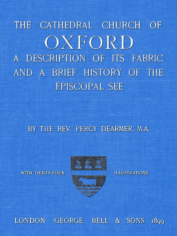The Cathedral Church of Oxford: A Description of Its Fabric and a Brief History of the Episcopal See