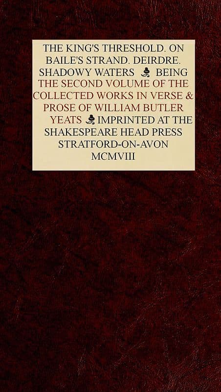 The Collected Works in Verse and Prose of William Butler Yeats, Vol. 2 (of 8)the King's Threshold. on Baile's Strand. Deirdre. Shadowy Waters