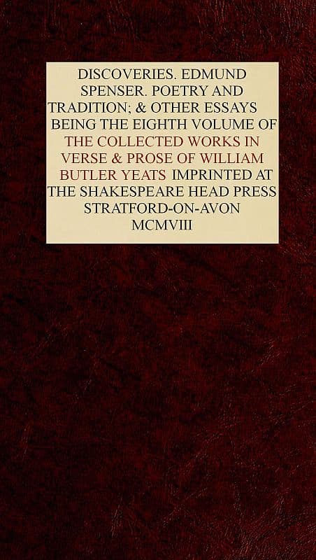 The Collected Works in Verse and Prose of William Butler Yeats, Vol. 8 (of 8)discoveries. Edmund Spenser. Poetry and Tradition; And Other Essays. Bibliography