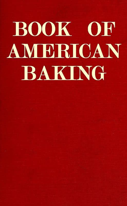 Book of American Baking: A Practical Guide Covering Various Branches of the Baking Industry, Including Cakes, Buns, and Pastry, Bread Making, Pie Baking, Etc.