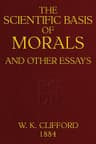 The Scientific Basis of Morals, and Other Essaysviz.: Right and Wrong, the Ethics of Belief, the Ethics of Religion