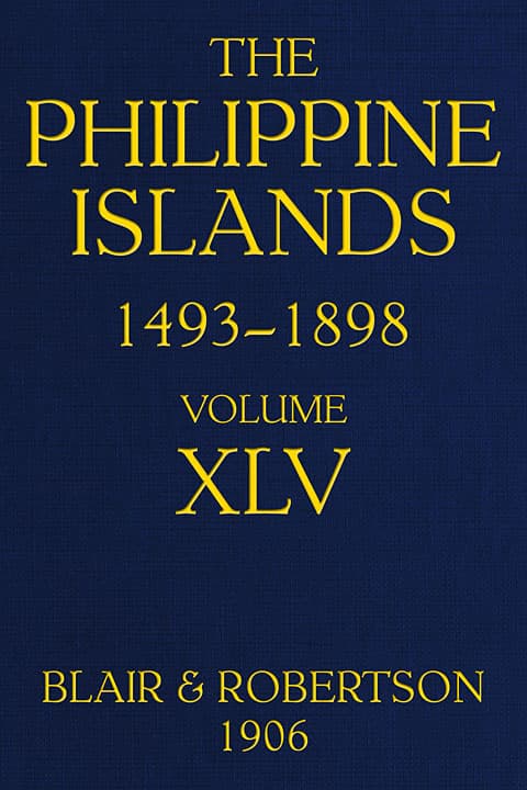The Philippine Islands, 1493-1898, Volume 45, 1736explorations by Early Navigators, Descriptions of the Islands and Their Peoples, Their History and Records of the Catholic Missions, as Related in Contemporaneous Books and Manuscripts, Showing the Political, Economic, Commercial and Religious Conditions of Those Islands from Their Earliest Relations with European Nations to the Close of the Nineteenth Century
