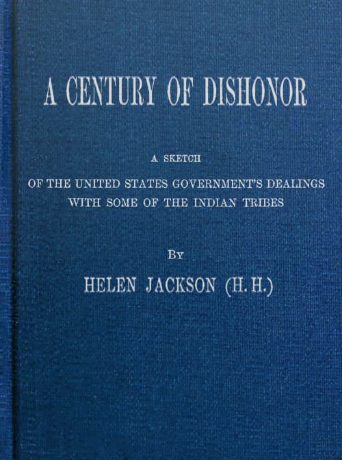 A Century of Dishonor: A Sketch of the United States Government's Dealings with Some of the Indian Tribes