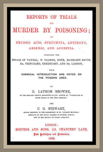 Reports of Trials for Murder by Poisoning;by Prussic Acid, Strychnia, Antimony, Arsenic, and Aconita. Including the Trials of Tawell, W. Palmer, Dove, Madeline Smith, Dr. Pritchard, Smethurst, and Dr. Lamson, with Chemical Introduction and Notes on the Poisons Used