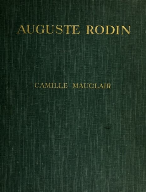 Auguste Rodin: The Man - His Ideas - His Works