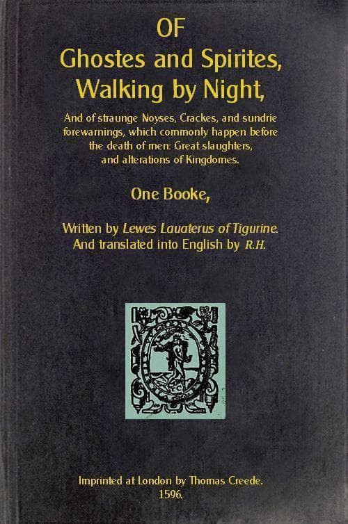 Of Ghostes and Spirites, Walking by Night: And of Straunge Noyses, Crackes, and Sundrie Forewarnings, Which Commonly Happen Before the Death of Men: Great Slaughters, and Alterations of Kingdoms