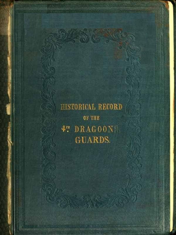 Historical Record of the Fourth, or Royal Irish Regiment of Dragoon Guards.containing an Account of the Formation of the Regiment in 1685; And of Its Subsequent Services to 1838