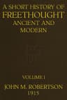 A Short History of Freethought Ancient and Modern, Volume 1 of 2third Edition, Revised and Expanded, in Two Volumes