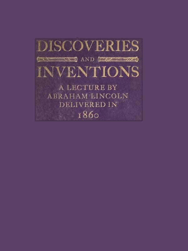 Discoveries and Inventions: A Lecture by Abraham Lincoln Delivered in 1860