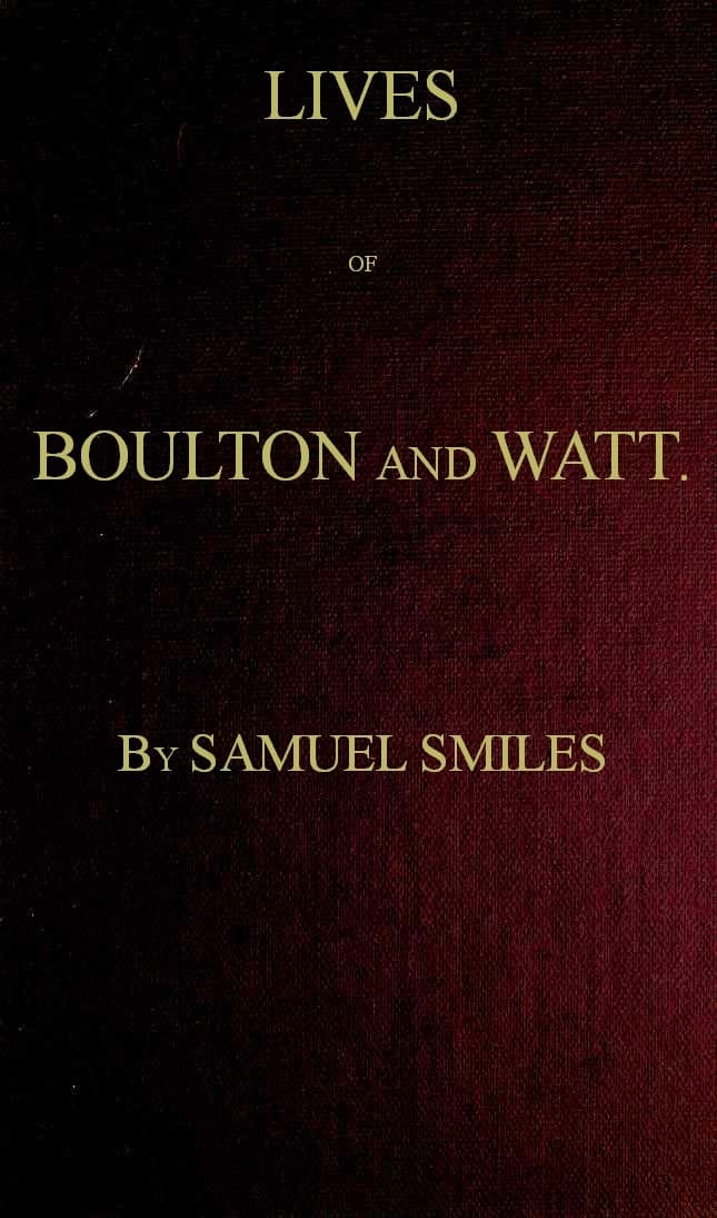 Lives of Boulton and Watt. Principally from the Original Soho Mss.comprising Also a History of the Invention and Introduction of the Steam Engine