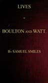 Lives of Boulton and Watt. Principally from the Original Soho Mss.comprising Also a History of the Invention and Introduction of the Steam Engine