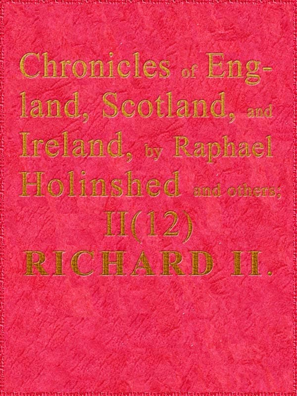 Chronicles of England, Scotland and Ireland (2 of 6): England (12 of 12)richard the Second, the Second Sonne to Edward Prince of Wales