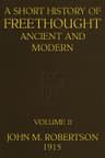 A Short History of Freethought Ancient and Modern, Volume 2 of 2third Edition, Revised and Expanded, in Two Volumes