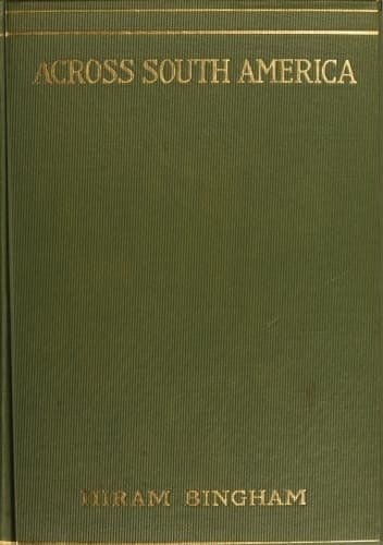 Across South America: An Account of a Journey from Buenos Aires to Lima by Way of Potosí, with Notes on Brazil, Argentina, Bolivia, Chile, and Peru