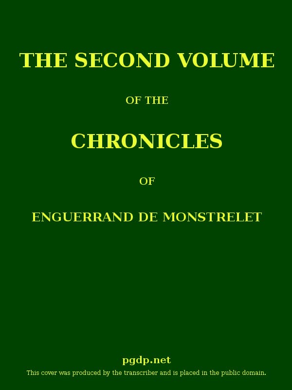 The Chronicles of Enguerrand De Monstrelet, Vol. 02 [Of 13]: Containing an Account of the Cruel Civil Wars Between the Houses of Orleans and Burgundy, of the Possession of Paris and Normandy by the English, Their Expulsion Thence, and of Other Memorable Events That Happened in the Kingdom of France, as Well as in Other Countries