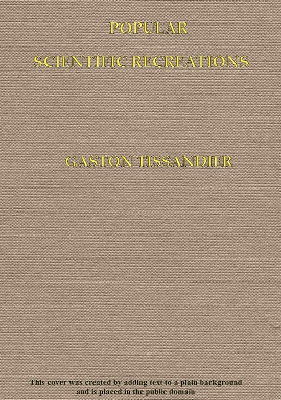 Popular Scientific Recreationsin Natural Philosphy, Astronomy, Geology, Chemistry, Etc., Etc., Etc.