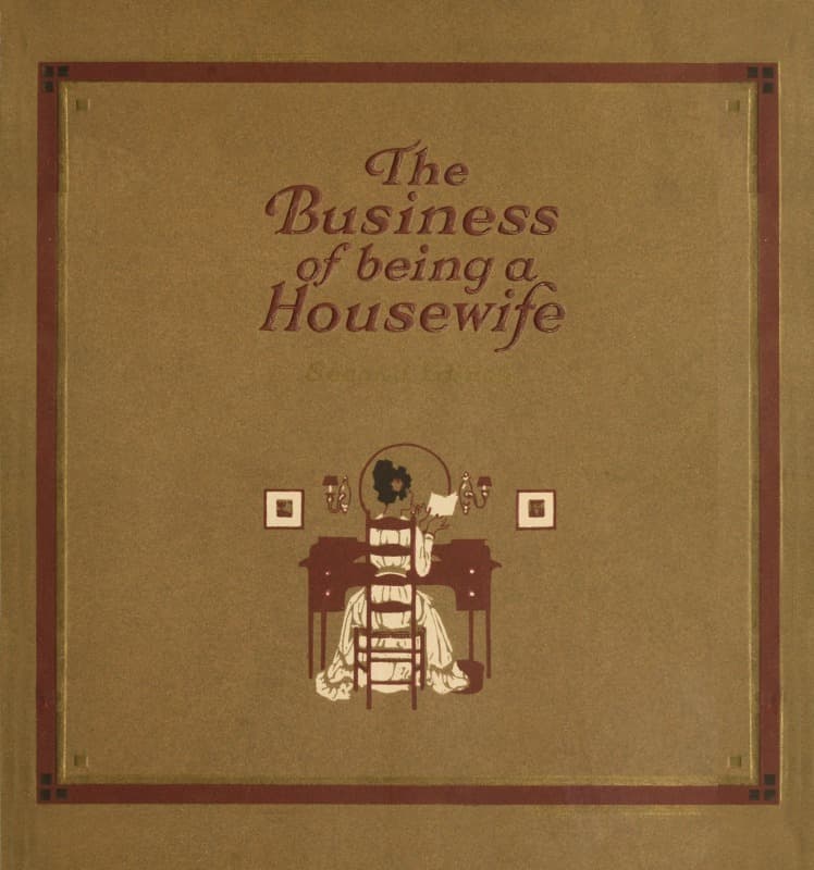 The Business of Being a Housewife: A Manual to Promote Household Efficiency and Economy