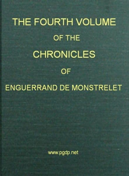 The Chronicles of Enguerrand De Monstrelet, Vol. 04 [Of 13]: Containing an Account of the Cruel Civil Wars Between the Houses of Orleans and Burgundy, of the Possession of Paris and Normandy by the English, Their Expulsion Thence, and of Other Memorable Events That Happened in the Kingdom of France, as Well as in Other Countries
