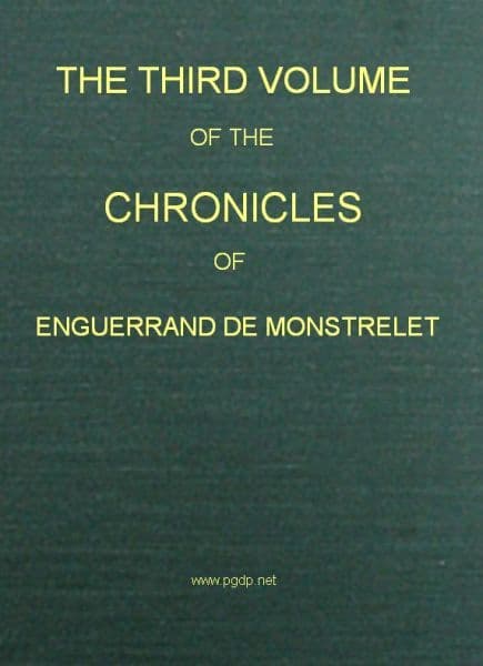 The Chronicles of Enguerrand De Monstrelet, Vol. 03 [Of 13]: Containing an Account of the Cruel Civil Wars Between the Houses of Orleans and Burgundy, of the Possession of Paris and Normandy by the English, Their Expulsion Thence, and of Other Memorable Events That Happened in the Kingdom of France, as Well as in Other Countries
