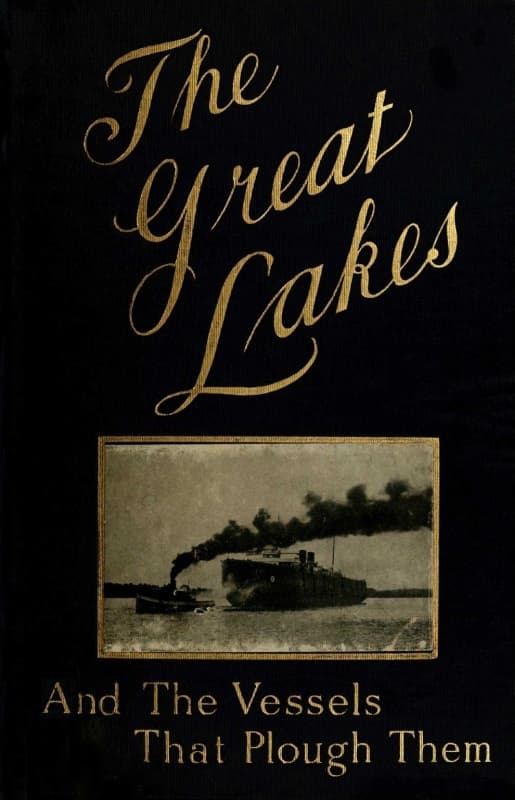 The Great Lakes: The Vessels That Plough Them: Their Owners, Their Sailors, and Their Cargoes, Together with a Brief History of Our Inland Seas