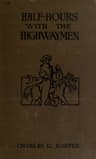 Half-Hours with the Highwaymen - Vol 1picturesque Biographies and Traditions of the "Knights of the Road