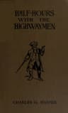Half-Hours with the Highwaymen - Vol 2picturesque Biographies and Traditions of the "Knights of the Road
