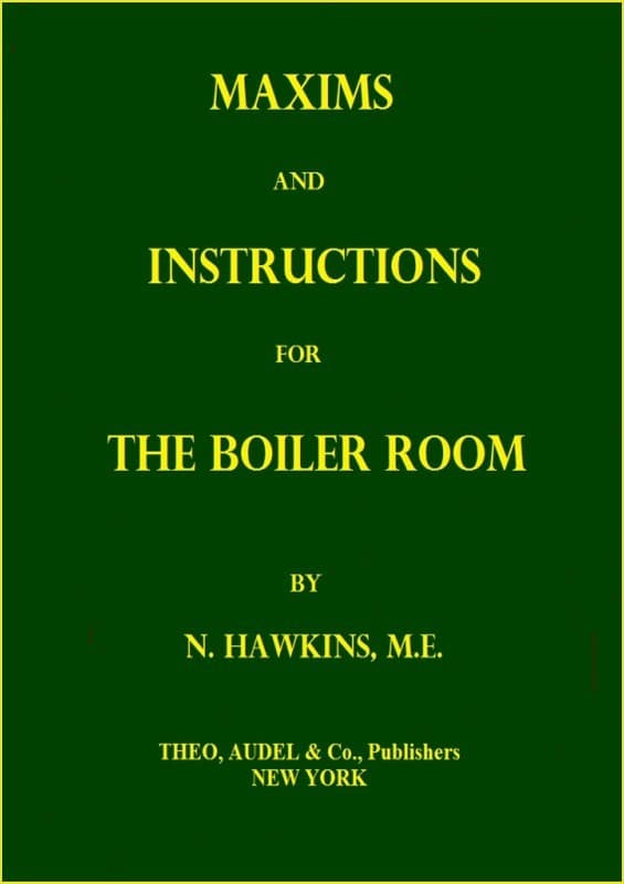 Maxims and Instructions for the Boiler Roomuseful to Engineers, Firemen & Mechanics; Relating to Steam Generators, Pumps, Appliances, Steam Heating, Practical Plumbing, Etc.