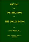 Maxims and Instructions for the Boiler Roomuseful to Engineers, Firemen & Mechanics; Relating to Steam Generators, Pumps, Appliances, Steam Heating, Practical Plumbing, Etc.