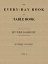 The Every-Day Book and Table Book, V. 1 (of 3)or Everlasting Calendar of Popular Amusements, Sports, Pastimes, Ceremonies, Manners, Customs and Events, Incident to Each of the Three Hundred and Sixty-Five Days, in Past and Present Times; Forming a Complete History of the Year, Month, and Seasons, and a Perpetual Key to the Almanac