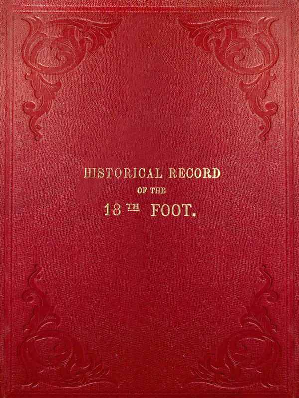 Historical Record of the Eighteenth, or the Royal Irish Regiment of Foot: Containing an Account of the Formation of the Regiment in 1684, and of Its Subsequent Services to 1848.