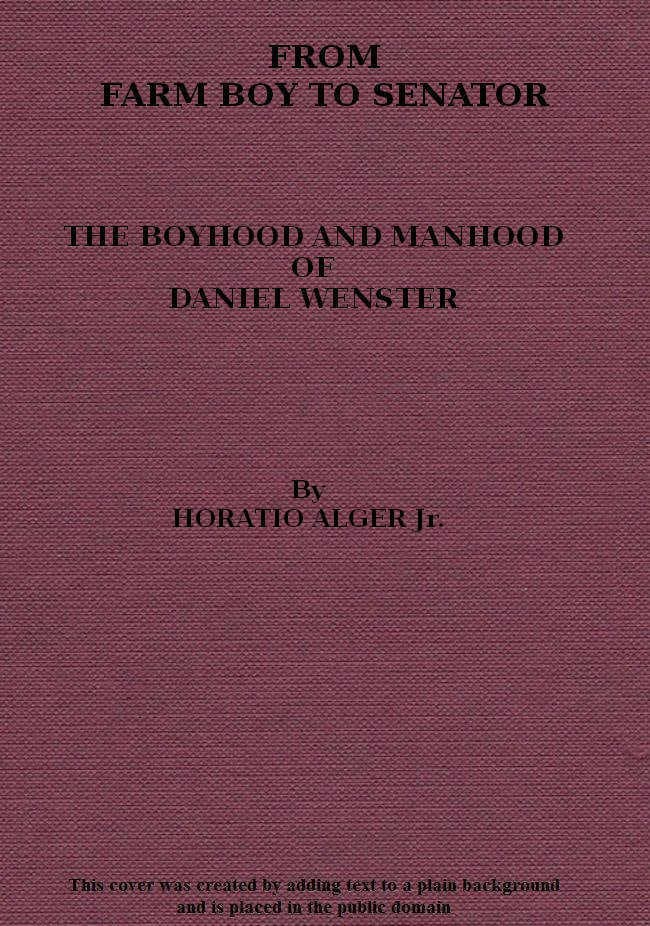 From Farm Boy to Senator: Being the History of the Boyhood and Manhood of Daniel Webster