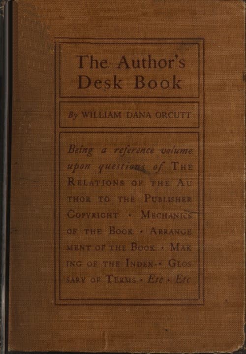 The Author's Desk Book: Being a Reference Volume Upon Questions of the Relations of the Author to the Publisher, Copyright, the Relation of the Contributor to the Magazine, Mechanics of the Book, Arrangement of the Book, Making of the Index, Etc.