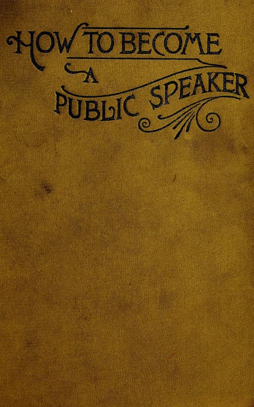 How to Become a Public Speakershowing the Best Manner of Arranging Thought So as to Gainconciseness, Ease and Fluency in Speech
