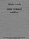 Madame Young's Guide to Healthher Experience and Practice for Nearly Forty Years; A True Family Herbal, Wherein Is Displayed the True Properties and Medical Virtues of All the Roots, Herbs, &c., Indigenous to the United States, and Their Combination in All the Diseases the Human Body Is Heir To; Also, an Explanation of the Human Body, Its Liability to Injuries Through Ignorance of Its Structure. Dedicated Exclusively to Her Sex.