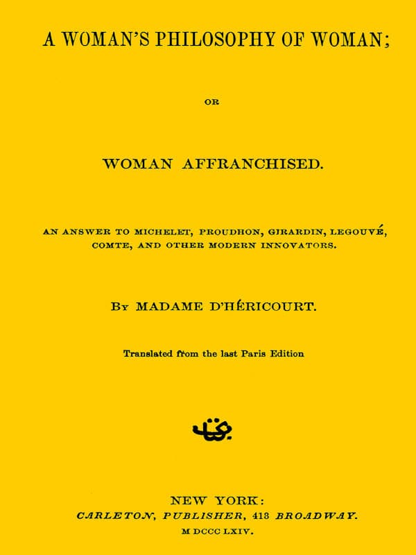 A Woman's Philosophy of Woman; Or, Woman Affranchised.an Answer to Michelet, Proudhon, Girardin, Legouvé, Comte, and Other Modern Innovators