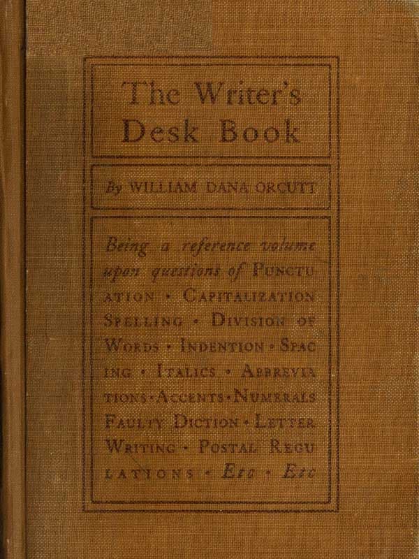 The Writer's Desk Book: Being a Reference Volume Upon Questions of Punctuation, Capitalization, Spelling, Division of Words, Indention, Spacing, Italics, Abbreviations, Accents, Numerals, Faulty Diction, Letter Writing, Postal Regulations, Etc.