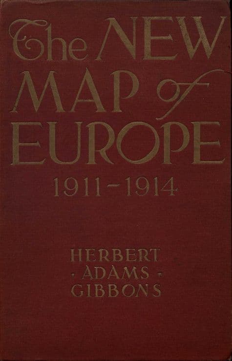 The New Map of Europe (1911-1914)the Story of the Recent European Diplomatic Crises and Wars and of Europe's Present Catastrophe