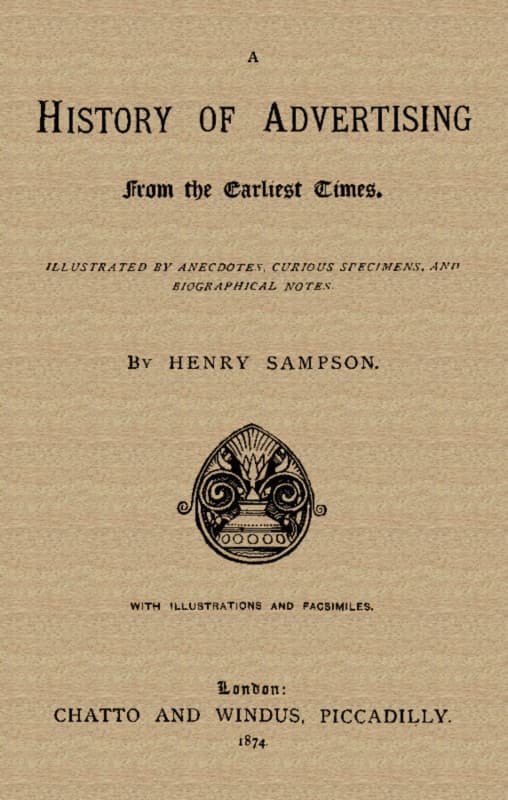 A History of Advertising from the Earliest Times.
